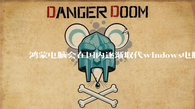 鸿蒙电脑会在国内逐渐取代windows电脑吗？