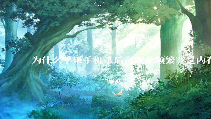 为什么苹果手机杀后台现象频繁?是内存不够、后台管理严格还是其他原因呢?