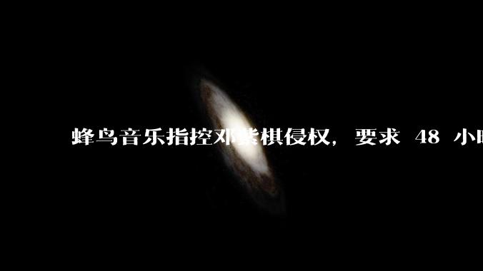 蜂鸟音乐指控邓紫棋侵权，要求 48 小时内下架重录歌曲，邓紫棋回应「不会下架」，这一指控合理吗？