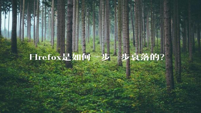 Firefox是如何一步一步衰落的?