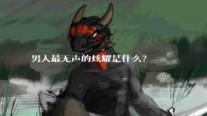 男人最无声的炫耀是什么?