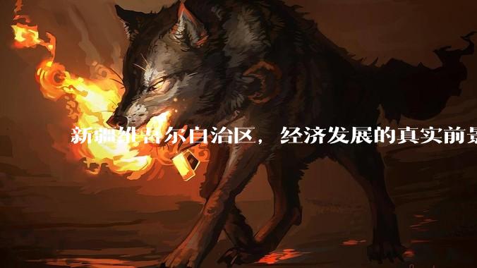 新疆维吾尔自治区,经济发展的真实前景如何?