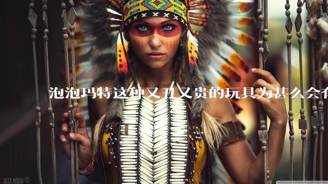 泡泡玛特这种又丑又贵的玩具为甚么会有人买?