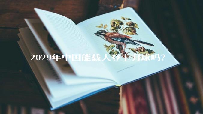 2029年中国能载人登上月球吗？
