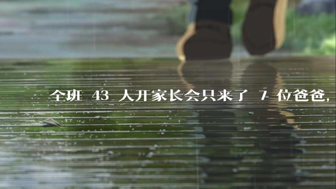 全班 43 人开家长会只来了 7 位爸爸，学校称未来准备策划爸爸家长会，如何看待这一现象？
