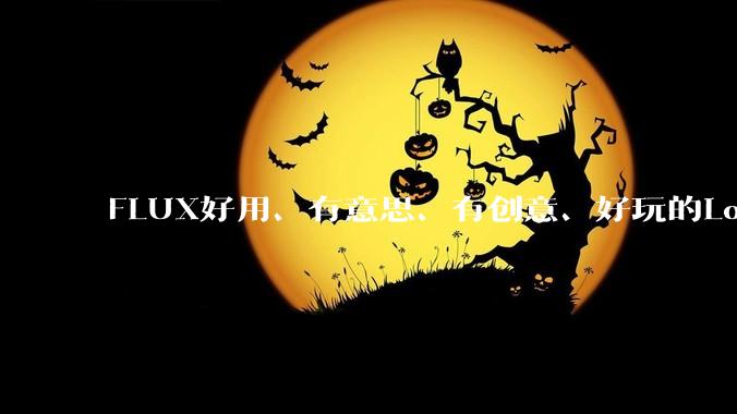 FLUX好用、有意思、有创意、好玩的Lora有推荐的吗？
