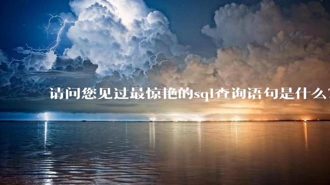 请问您见过最惊艳的sql查询语句是什么?