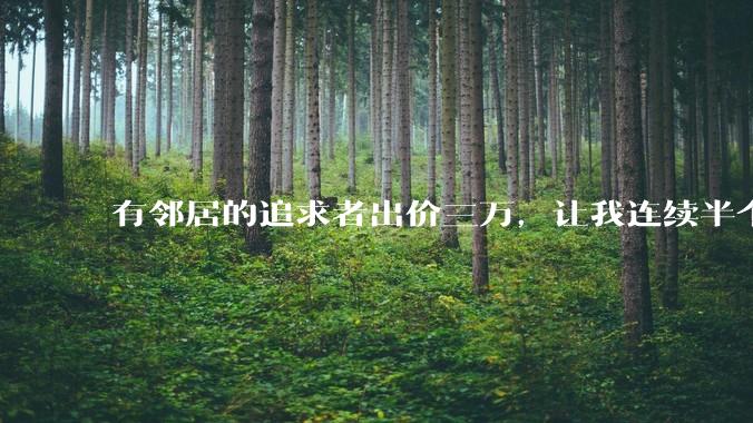 有邻居的追求者出价三万，让我连续半个月每天找个女朋友晚上弄点动静，我该答应吗？
