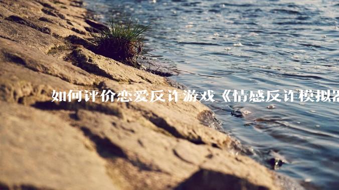 如何评价恋爱反诈游戏《情感反诈模拟器》（原名《捞女游戏》）官方账号被全网封禁？
