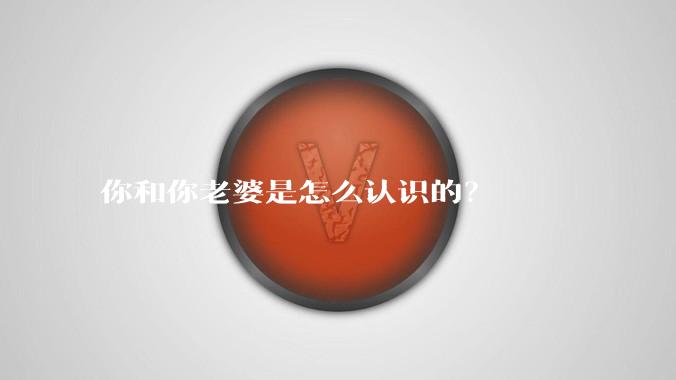 你和你老婆是怎么认识的？