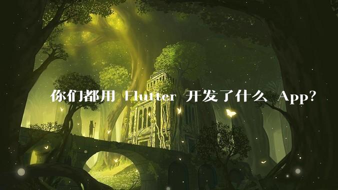你们都用 Flutter 开发了什么 App?